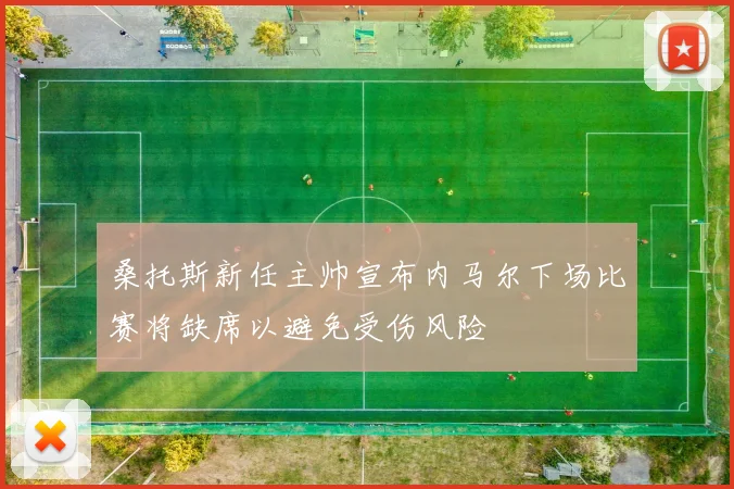 桑托斯新任主帅宣布内马尔下场比赛将缺席以避免受伤风险