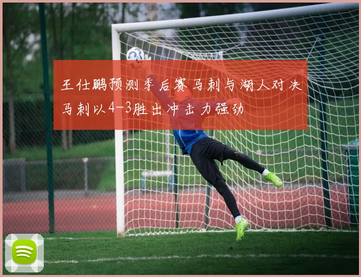 王仕鹏预测季后赛马刺与湖人对决马刺以4-3胜出冲击力强劲