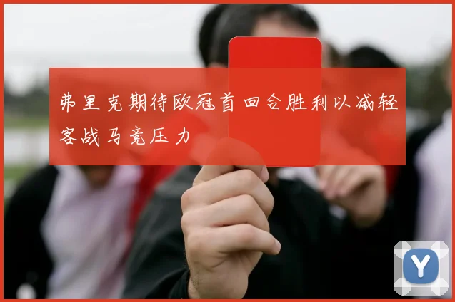 弗里克期待欧冠首回合胜利以减轻客战马竞压力