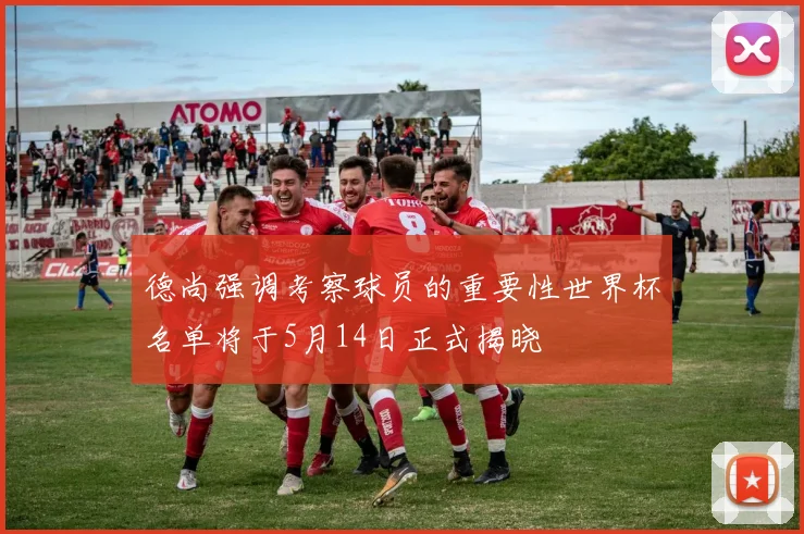 德尚强调考察球员的重要性世界杯名单将于5月14日正式揭晓