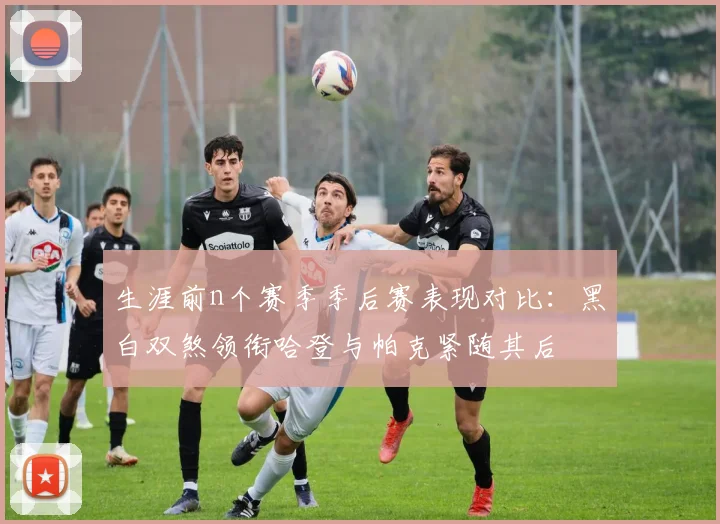 生涯前n个赛季季后赛表现对比：黑白双煞领衔哈登与帕克紧随其后