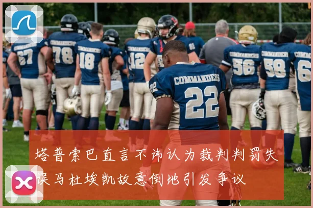 塔普索巴直言不讳认为裁判判罚失误马杜埃凯故意倒地引发争议