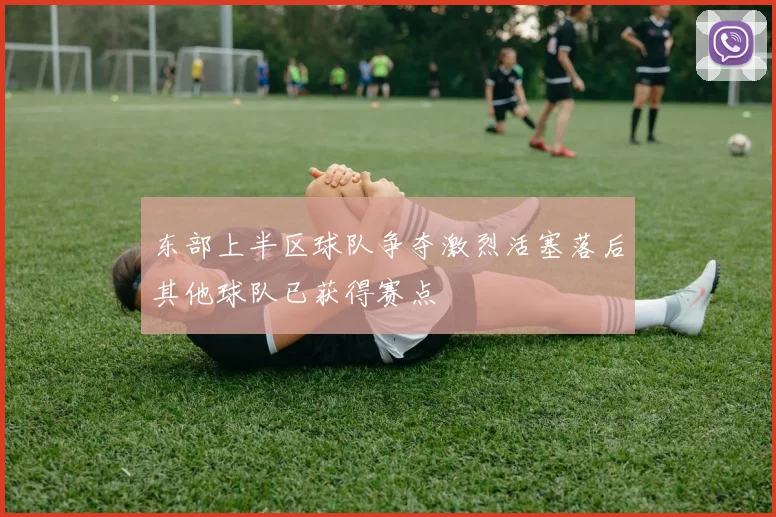 东部上半区球队争夺激烈活塞落后其他球队已获得赛点