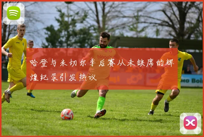 哈登与米切尔季后赛从未缺席的辉煌纪录引发热议