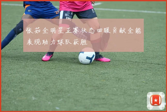 张茹全明星正赛状态回暖贡献全能表现助力球队获胜