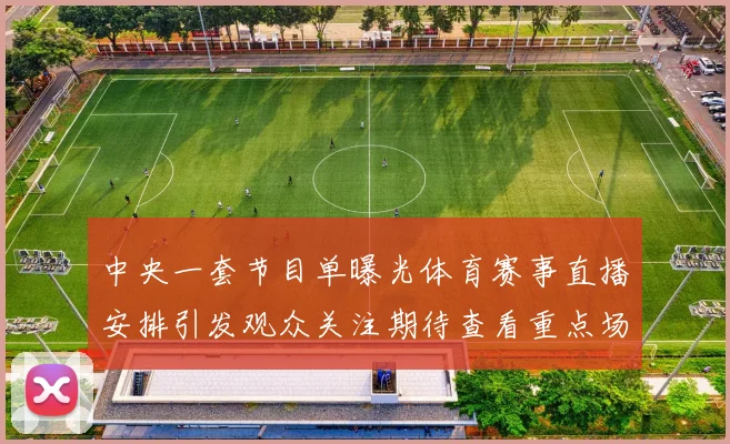 中央一套节目单曝光体育赛事直播安排引发观众关注期待查看重点场次