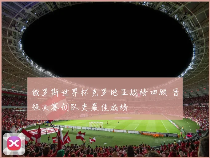 俄罗斯世界杯克罗地亚战绩回顾 晋级决赛创队史最佳成绩
