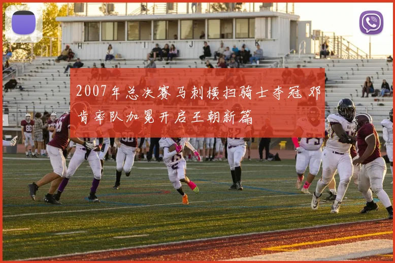 2007年总决赛马刺横扫骑士夺冠 邓肯率队加冕开启王朝新篇