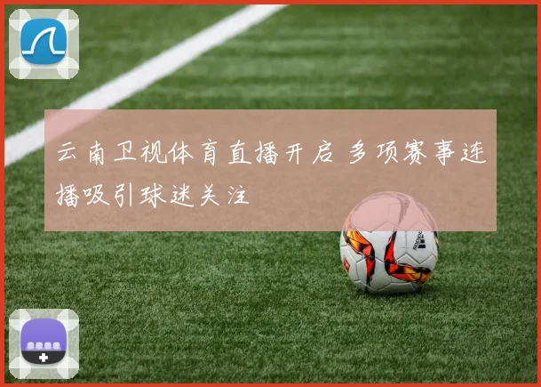 云南卫视体育直播开启 多项赛事连播吸引球迷关注