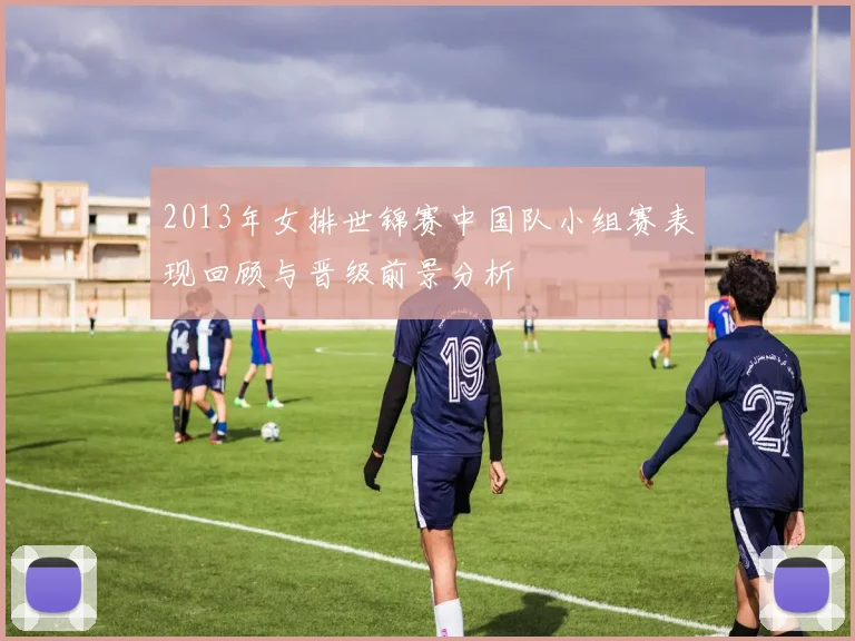 2013年女排世锦赛中国队小组赛表现回顾与晋级前景分析