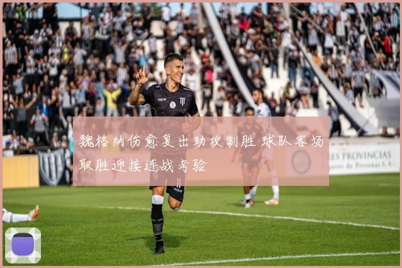魏格纳伤愈复出助攻制胜 球队客场取胜迎接连战考验