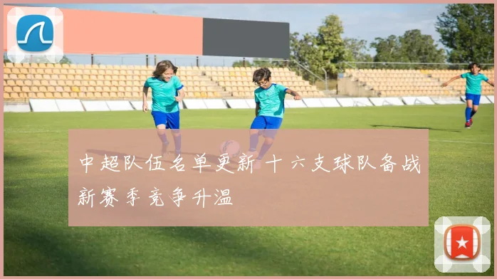 中超队伍名单更新 十六支球队备战新赛季竞争升温
