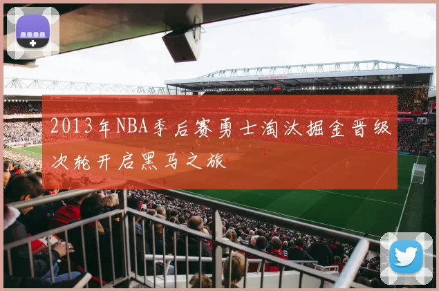 2013年NBA季后赛勇士淘汰掘金晋级次轮开启黑马之旅